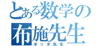 とある数学の布施先生（ポッポ先生）