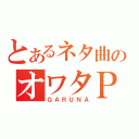 とあるネタ曲のオワタＰ（ＧＡＲＵＮＡ）