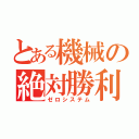 とある機械の絶対勝利（ゼロシステム）