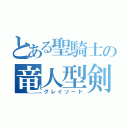 とある聖騎士の竜人型剣（グレイソード）