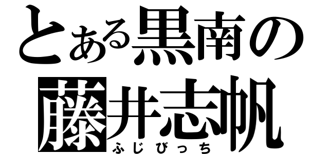 とある黒南の藤井志帆（ふじびっち）