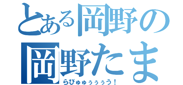 とある岡野の岡野たま（らびゅゅぅぅぅう！）