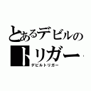 とあるデビルのトリガー（デビルトリガー）