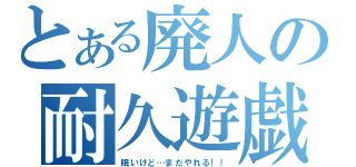 とある廃人の耐久遊戯（眠いけど…まだやれる！！）