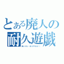 とある廃人の耐久遊戯（眠いけど…まだやれる！！）