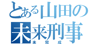 とある山田の未来刑事（未完成）