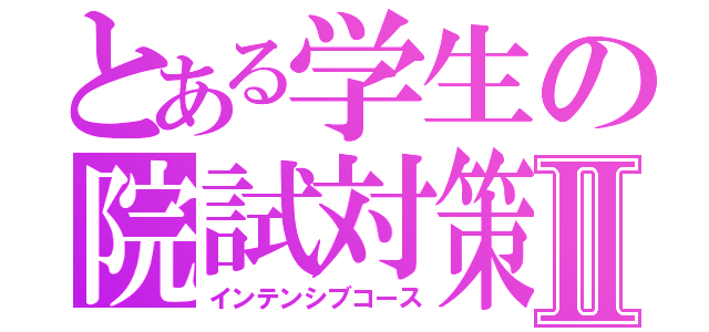 とある学生の院試対策Ⅱ（インテンシブコース）