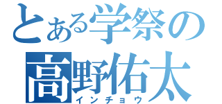 とある学祭の高野佑太（インチョウ）