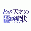 とある天才の禁断症状（ノットプレイ）