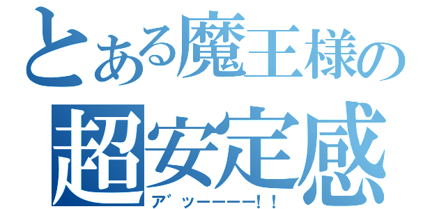 とある魔王様の超安定感（ア゛ッーーーー！！）