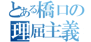 とある橋口の理屈主義（）