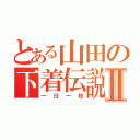 とある山田の下着伝説Ⅱ（一日一枚）