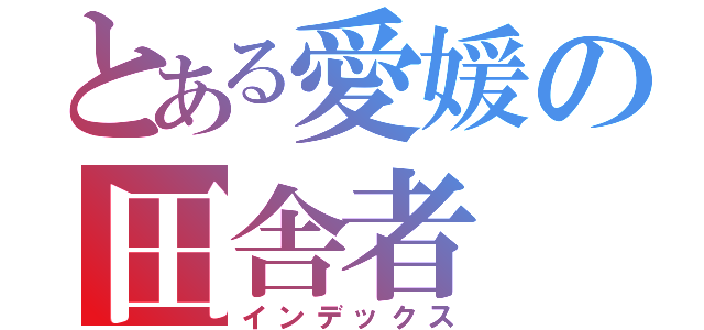 とある愛媛の田舎者（インデックス）