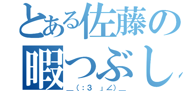 とある佐藤の暇つぶし（＿（：３ 」∠）＿）