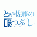 とある佐藤の暇つぶし（＿（：３ 」∠）＿）