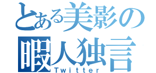 とある美影の暇人独言（Ｔｗｉｔｔｅｒ）