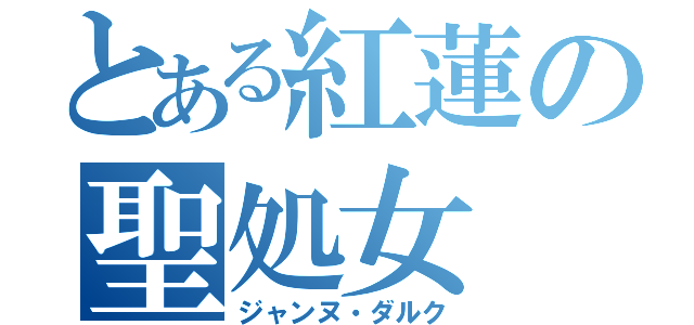 とある紅蓮の聖処女（ジャンヌ・ダルク）