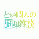 とある暇人の超超雑談（ツイキャス）