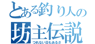 とある釣り人の坊主伝説（つれない日もあるさ）