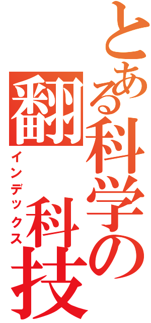 とある科学の翻 科技（インデックス）