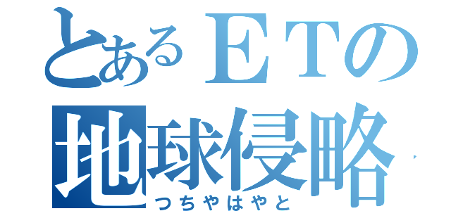 とあるＥＴの地球侵略（つちやはやと）