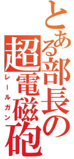 とある部長の超電磁砲（レールガン）