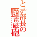 とある部長の超電磁砲（レールガン）