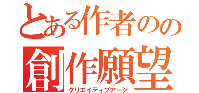 とある作者のの創作願望（クリエイティブアージ）