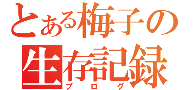 とある梅子の生存記録（ブログ）