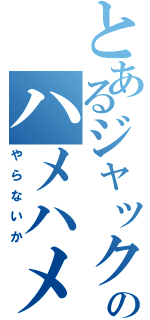 とあるジャック・Ｏのハメハメ（やらないか）