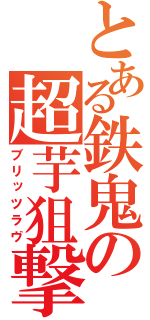 とある鉄鬼の超芋狙撃（ブリッツラヴ）