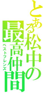 とある松中の最高仲間（ベストフレンズ）