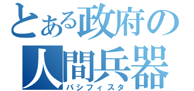 とある政府の人間兵器（パシフィスタ）