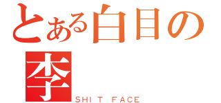 とある白目の李徳嫻（ＳＨＩＴ ＦＡＣＥ）