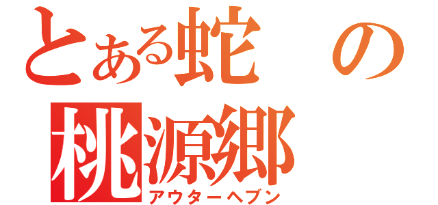 とある蛇の桃源郷（アウターヘブン）