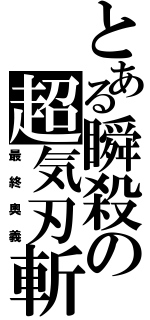 とある瞬殺の超気刃斬（最終奧義）