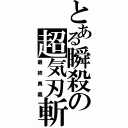 とある瞬殺の超気刃斬（最終奧義）