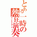 とある一時の熱狂演奏（ワンオクロック）