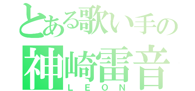 とある歌い手の神崎雷音（ＬＥＯＮ）