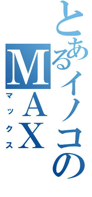 とあるイノコのＭＡＸ（マックス）