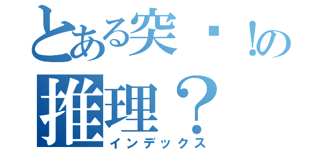 とある突擊！の推理？（インデックス）