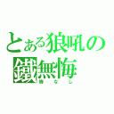 とある狼吼の鐵無悔（悔なし）