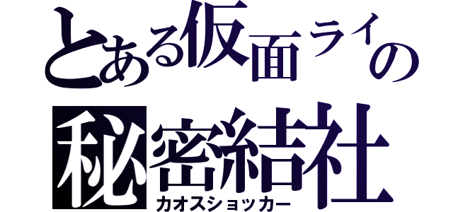 とある仮面ライダーの秘密結社（カオスショッカー）