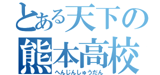 とある天下の熊本高校（へんじんしゅうだん）