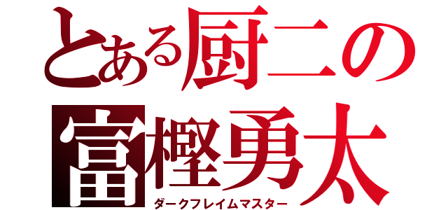 とある厨二の富樫勇太（ダークフレイムマスター）