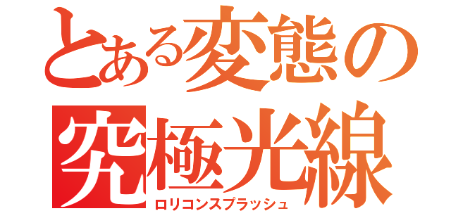 とある変態の究極光線（ロリコンスプラッシュ）