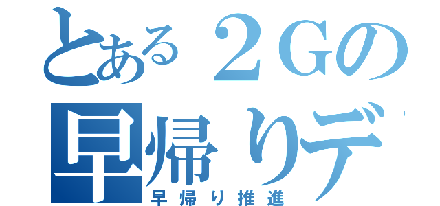 とある２Ｇの早帰りデー（早帰り推進）