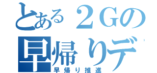 とある２Ｇの早帰りデー（早帰り推進）