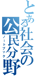 とある社会の公民分野Ⅱ（ノートブック）