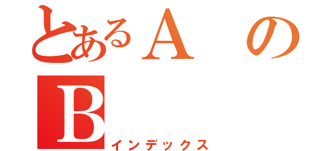 とあるＡのＢ（インデックス）